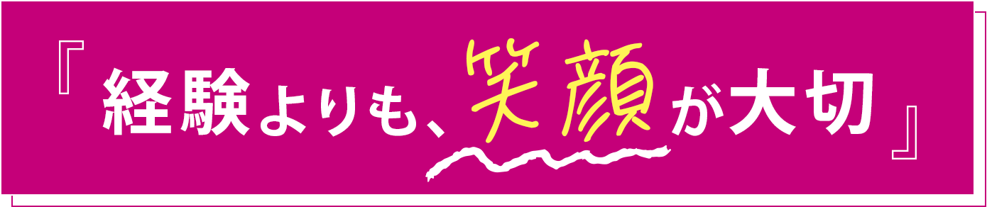 経験よりも、笑顔が大切